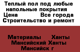 Теплый пол под любые напольные покрытия › Цена ­ 1 000 - Все города Строительство и ремонт » Материалы   . Ханты-Мансийский,Ханты-Мансийск г.